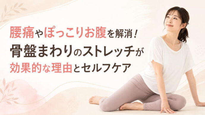 腰痛やぽっこりお腹を解消！骨盤まわりのストレッチが効果的な理由とセルフケア